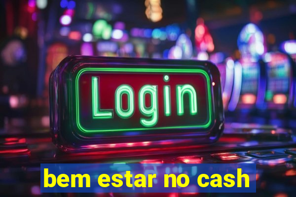 bem estar no cash