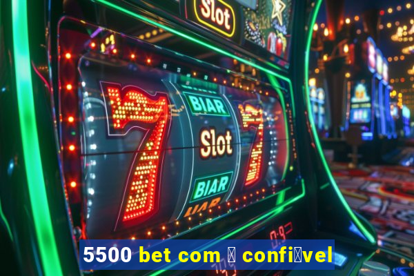 5500 bet com 茅 confi谩vel