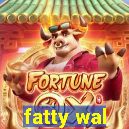 fatty wal