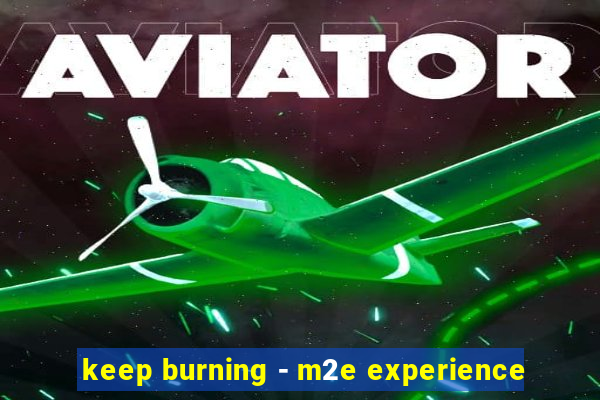 keep burning - m2e experience