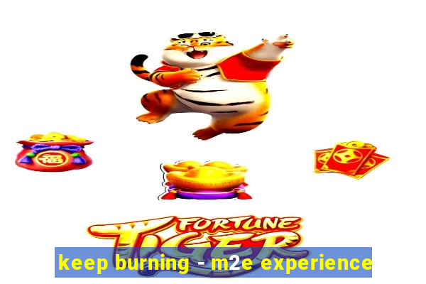 keep burning - m2e experience