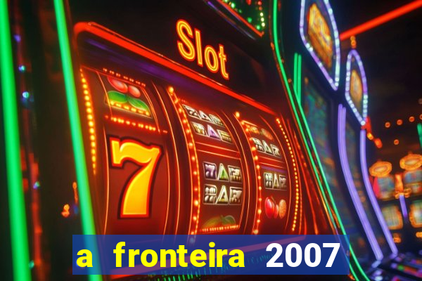 a fronteira 2007 filme completo dublado