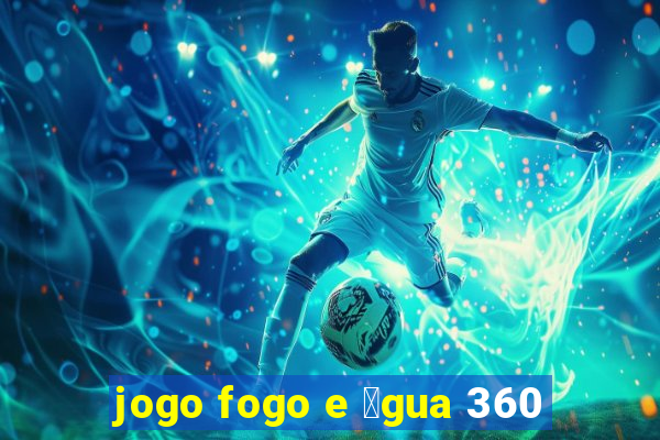 jogo fogo e 谩gua 360