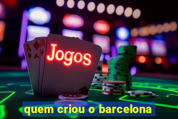 quem criou o barcelona