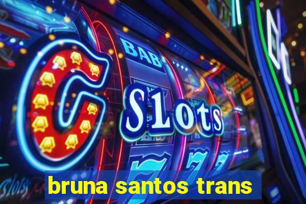 bruna santos trans