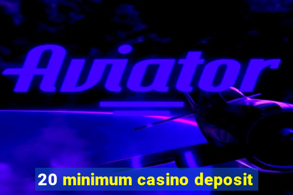 20 minimum casino deposit