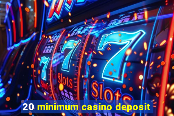 20 minimum casino deposit