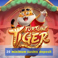 20 minimum casino deposit