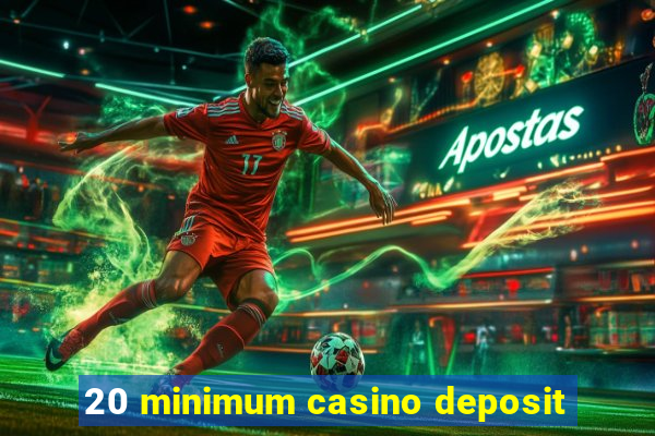 20 minimum casino deposit