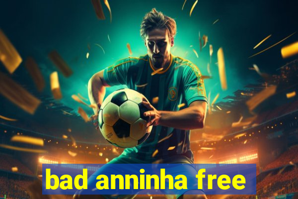 bad anninha free