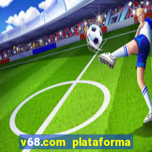 v68.com plataforma de jogos