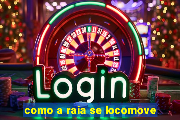 como a raia se locomove