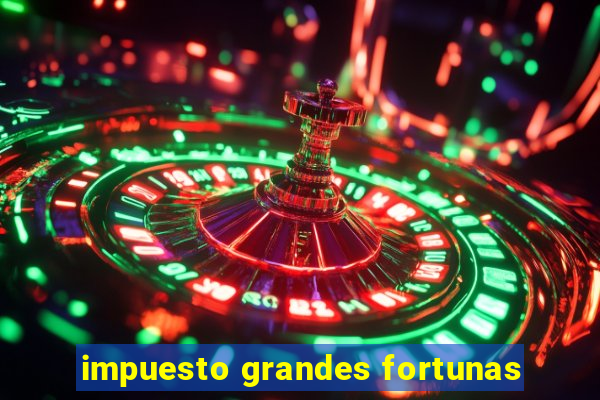 impuesto grandes fortunas