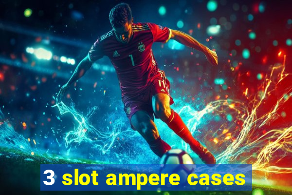 3 slot ampere cases