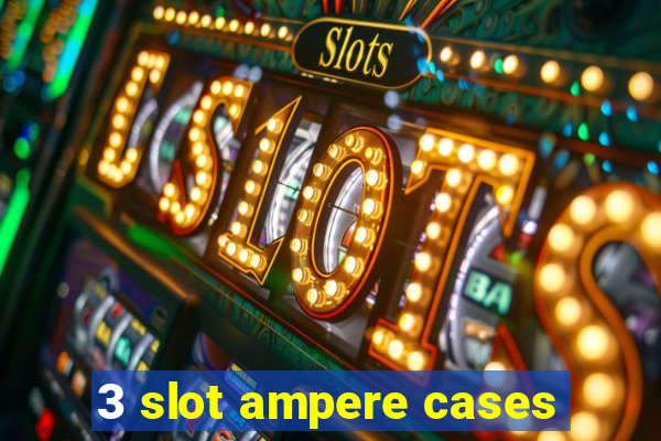 3 slot ampere cases