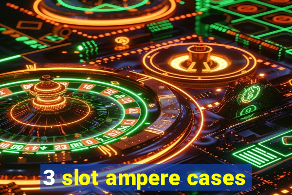 3 slot ampere cases