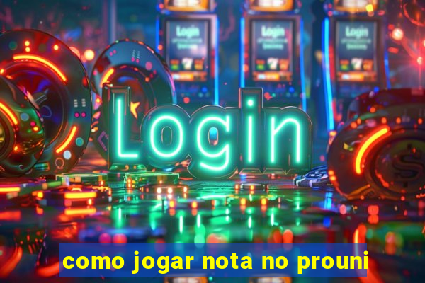 como jogar nota no prouni