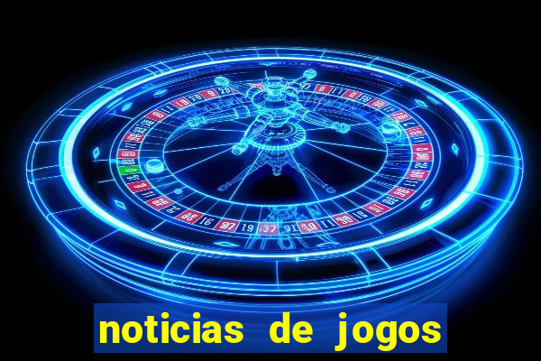 noticias de jogos de futebol