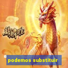 podemos substituir