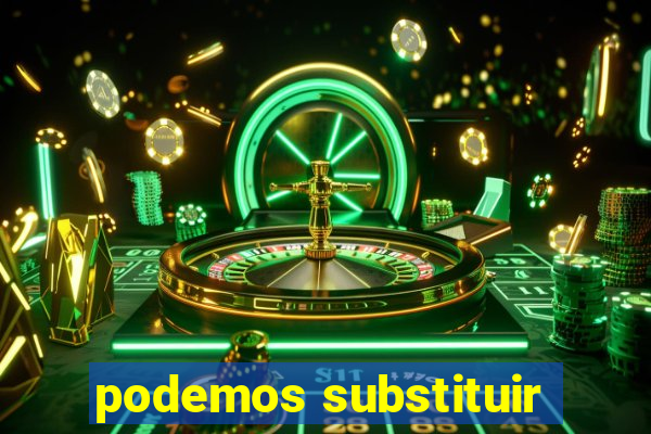 podemos substituir