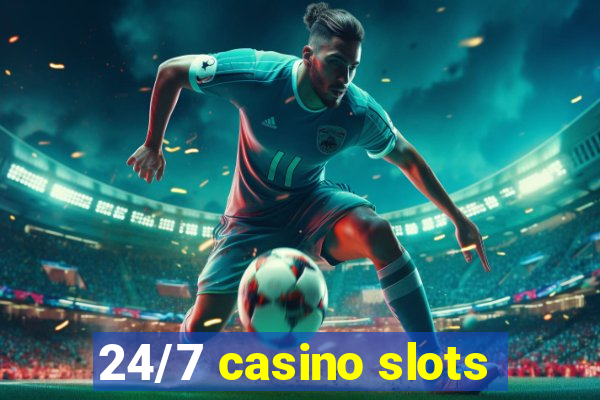 24/7 casino slots