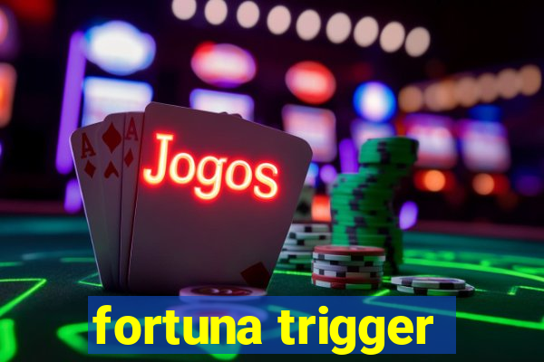 fortuna trigger