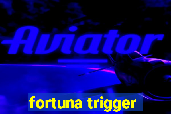 fortuna trigger