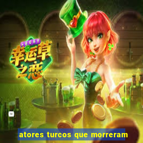 atores turcos que morreram