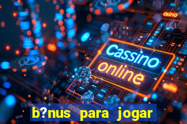 b?nus para jogar no tigre