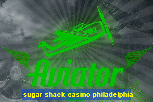 sugar shack casino philadelphia