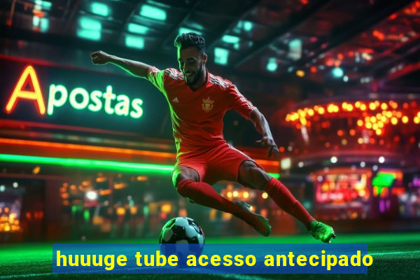 huuuge tube acesso antecipado