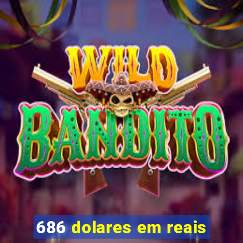 686 dolares em reais