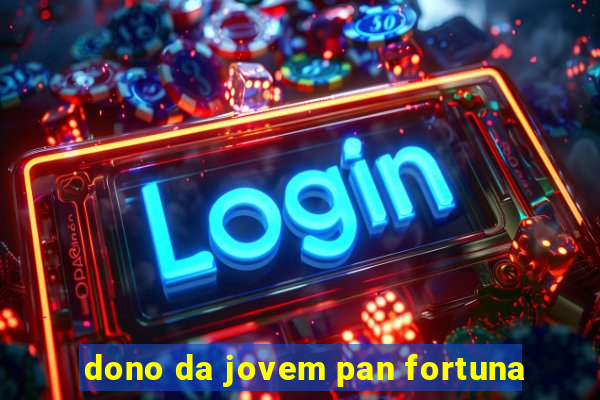 dono da jovem pan fortuna