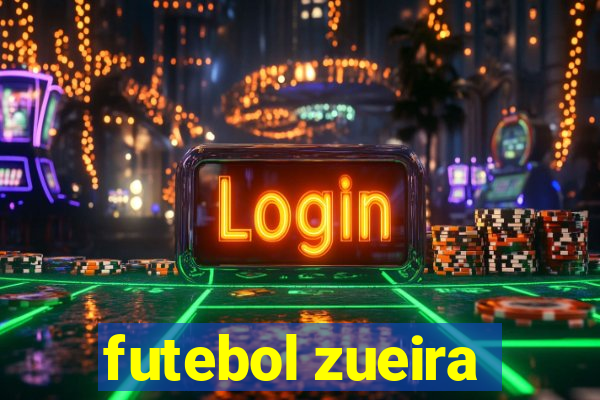 futebol zueira