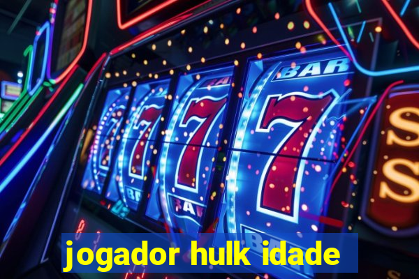 jogador hulk idade