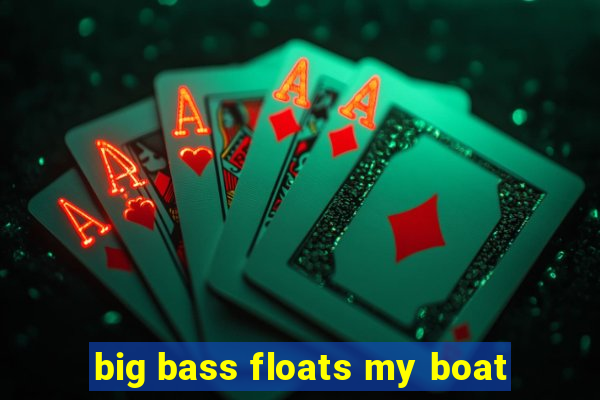 big bass floats my boat