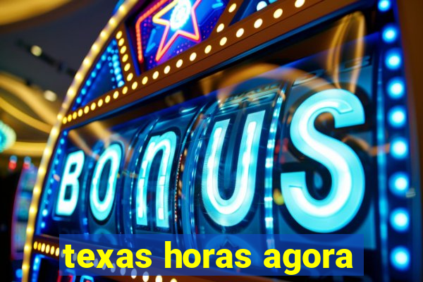 texas horas agora