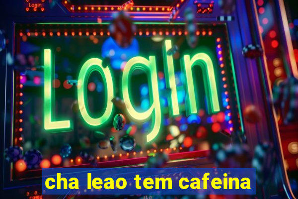 cha leao tem cafeina