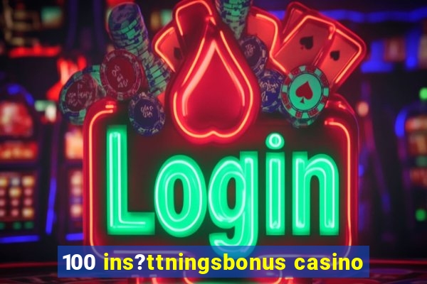 100 ins?ttningsbonus casino