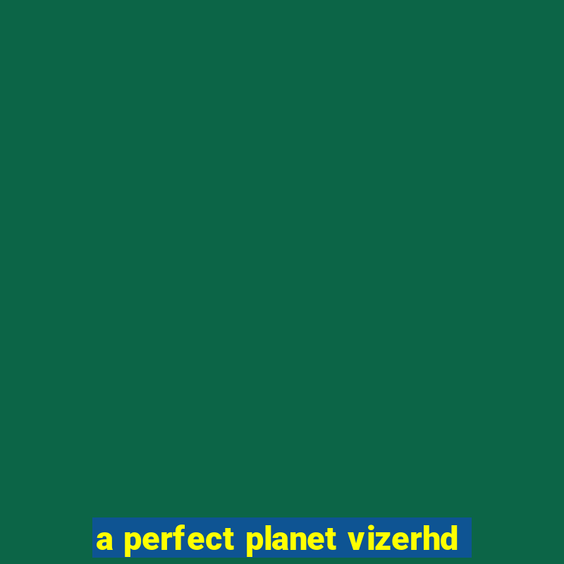 a perfect planet vizerhd