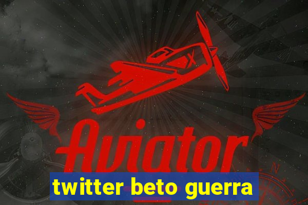 twitter beto guerra