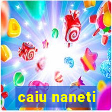 caiu naneti