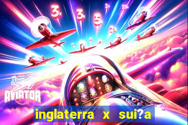 inglaterra x sui?a ao vivo