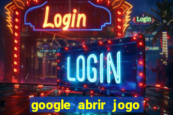 google abrir jogo de c****