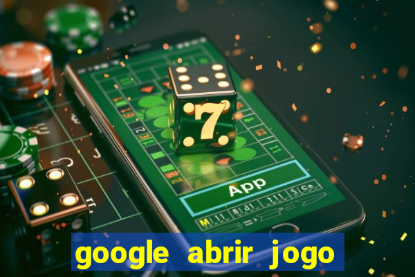 google abrir jogo de c****