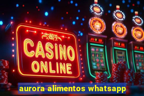 aurora alimentos whatsapp