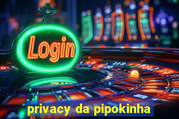 privacy da pipokinha