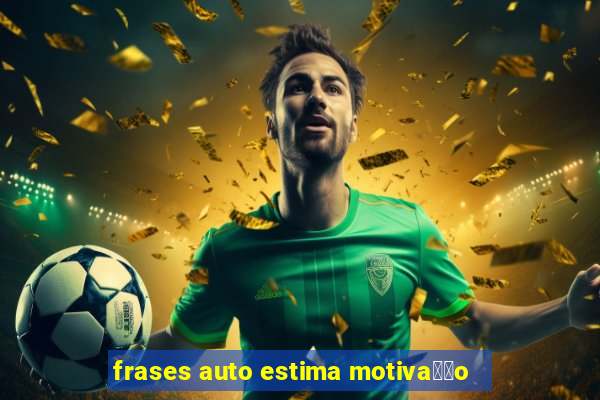 frases auto estima motiva莽茫o