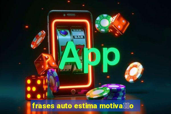 frases auto estima motiva莽茫o