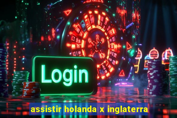 assistir holanda x inglaterra